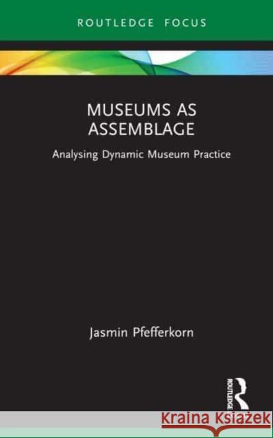 Museums as Assemblage: Practice and Potential Jasmin Pfefferkorn 9781032492049 Routledge