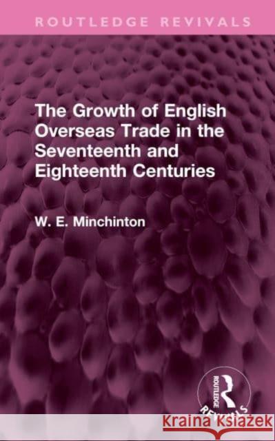 The Growth of English Overseas Trade in the Seventeenth and Eighteenth Centuries W. E. Minchinton 9781032493206 Routledge