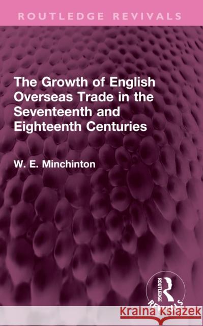 The Growth of English Overseas Trade in the Seventeenth and Eighteenth Centuries W. E. Minchinton 9781032493299 Routledge