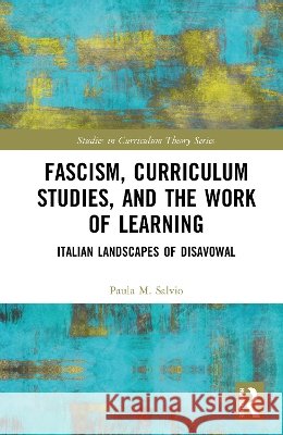 Fascism, Curriculum Studies, and the Work of Learning Paula M. Salvio 9781032493497 Taylor & Francis Ltd