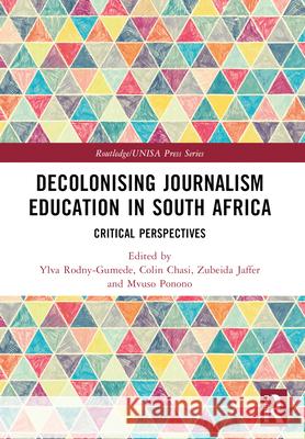 Decolonising Journalism Education in South Africa: Critical Perspectives Ylva Rodny-Gumede Colin Chasi Zubeida Jaffer 9781032493992 Routledge