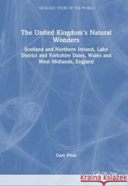 The United Kingdom's Natural Wonders: Scotland and Northern Ireland, Lake District and Yorkshire Dales, Wales and West Midlands, England Gary Prost 9781032495064 CRC Press