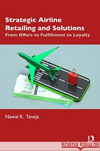 Strategic Airline Retailing and Solutions: From Offers to Fulfillment to Loyalty Nawal K. Taneja 9781032495095 Taylor & Francis Ltd