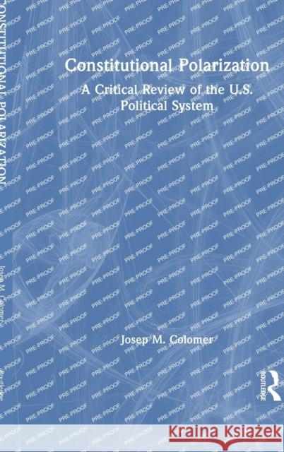 Constitutional Polarization: A Critical Review of the U.S. Political System Josep M. Colomer 9781032495248 Routledge