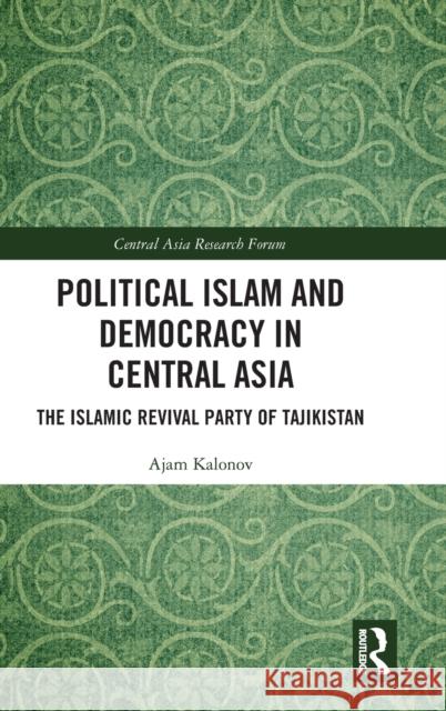 Political Islam and Democracy in Central Asia: The Islamic Revival Party of Tajikistan Adzhamsho Kalonov 9781032495385 Routledge