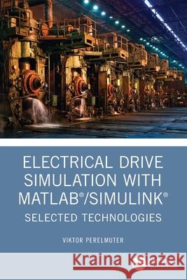Electrical Drive Simulation with MATLAB/Simulink: Selected Technologies Viktor (National Technical University, Kharkov, Germany) Perelmuter 9781032495576 CRC Press