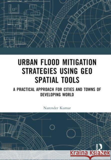 Urban Flood Mitigation Strategies Using Geo Spatial Tools: A Practical Approach for Cities and Towns of Developing World Narendar Kumar 9781032495675 Taylor & Francis Ltd