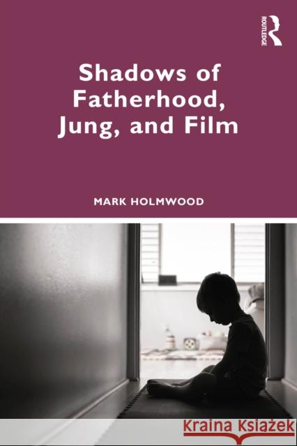 Shadows of Fatherhood, Jung, and Film Mark Holmwood 9781032495743 Routledge
