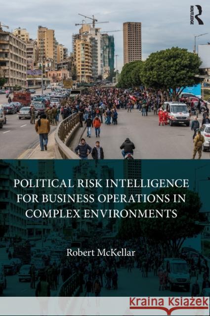 Political Risk Intelligence for Business Operations in Complex Environments Robert McKellar 9781032496115 Auerbach Publications