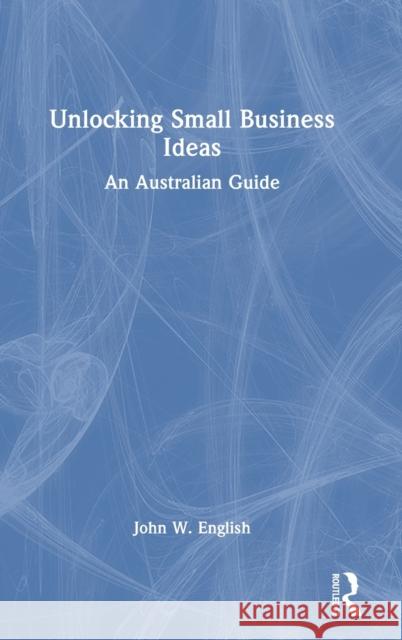 Unlocking Small Business Ideas: An Australian Guide John W. English 9781032496443 Routledge