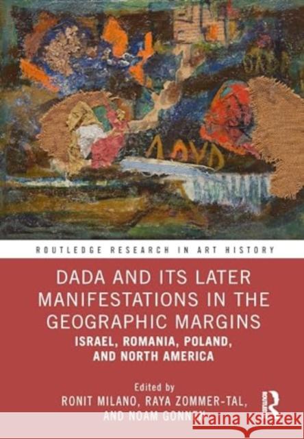 Dada and Its Later Manifestations in the Geographic Margins: Israel, Romania, Poland, and North America Ronit Milano Raya Zommer-Tal Noam Gonnen 9781032496535
