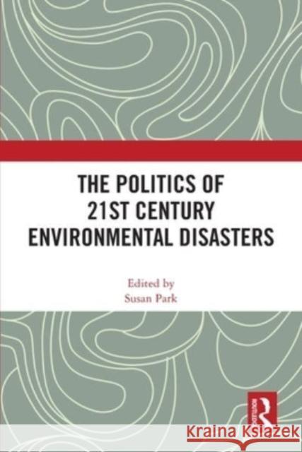 The Politics of 21st Century Environmental Disasters Susan Park 9781032496757