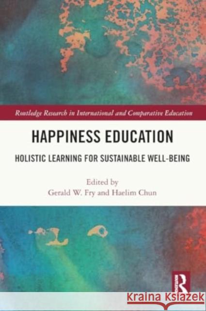 Happiness Education: Holistic Learning for Sustainable Well-Being Gerald W. Fry Haelim Chun 9781032497297 Taylor & Francis Ltd