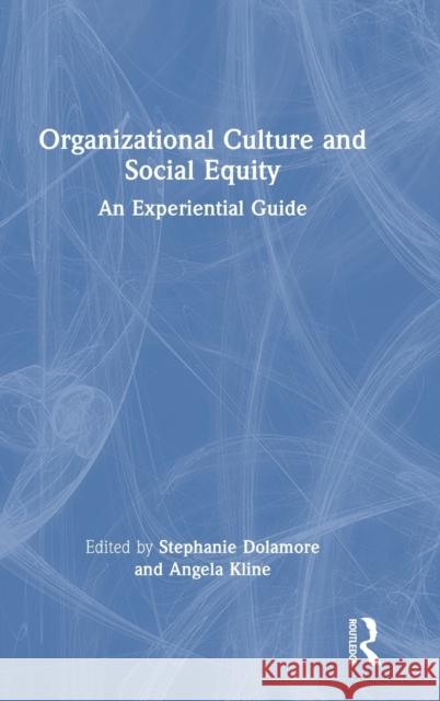 Organizational Culture and Social Equity: An Experiential Guide Angela Kline Stephanie Dolamore 9781032498119