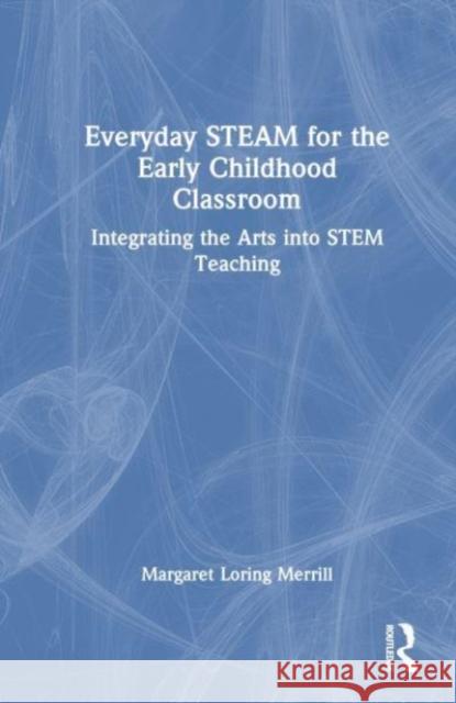 Everyday STEAM for the Early Childhood Classroom Margaret Loring Merrill 9781032498195 Taylor & Francis Ltd