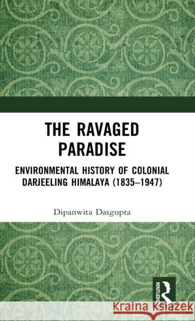 The Ravaged Paradise: Environmental History of Colonial Darjeeling Himalaya (1835–1947) Dipanwita Dasgupta 9781032498287 Routledge