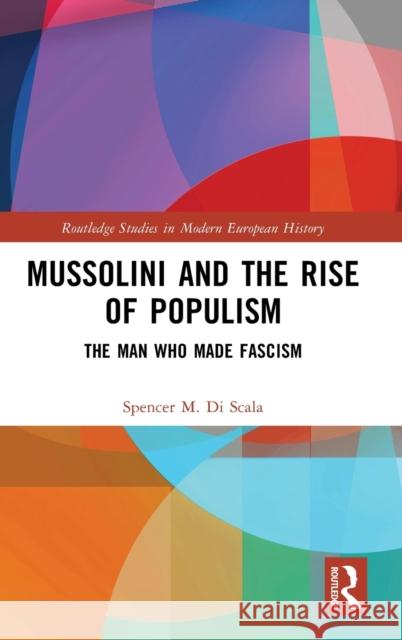 Mussolini and the Rise of Populism: The Man who Made Fascism Spencer Discala 9781032498317 Routledge