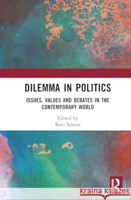 Dilemma in Politics: Issues, Values and Debates in the Contemporary World Ravi Saxena 9781032498690 Routledge Chapman & Hall