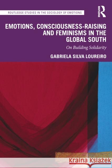 Emotions, Consciousness-Raising and Feminisms in the Global South: On Building Solidarity Gabriela Silva Loureiro 9781032499178