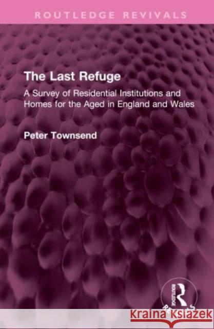 The Last Refuge: A Survey of Residential Institutions and Homes for the Aged in England and Wales Peter Townsend 9781032499277