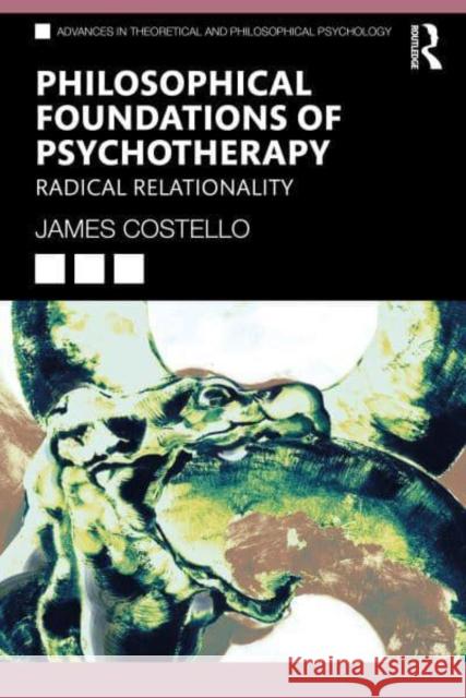 Philosophical Foundations of Psychotherapy: Radical Relationality James Costello 9781032499505 Taylor & Francis Ltd