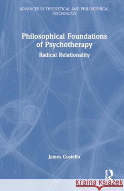 Philosophical Foundations of Psychotherapy: Radical Relationality James Costello 9781032499512 Taylor & Francis Ltd