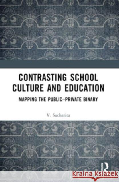 Contrasting School Culture and Education: Mapping the Public-Private Binary V. Sucharita 9781032499970 Routledge Chapman & Hall