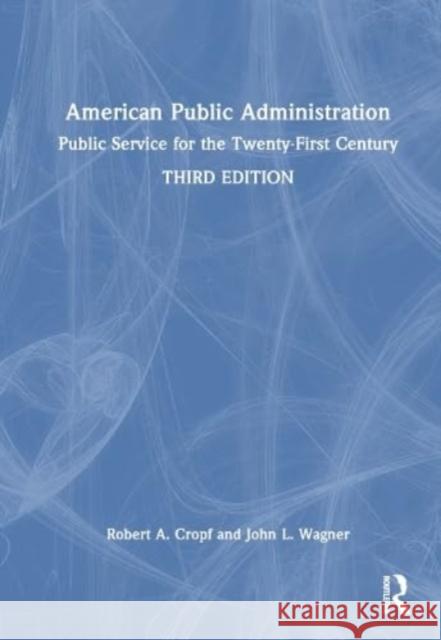 American Public Administration: Public Service for the Twenty-First Century Robert a. Cropf John L. Wagner 9781032500065 Routledge