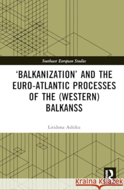 'Balkanization' and the Euro-Atlantic Processes of the (Western) Balkans Liridona Ashiku 9781032500140 Routledge