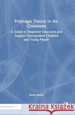 Polyvagal Theory in the Classroom: A Guide to Empower Educators and Support Dysregulated Children and Young People Sarah Butler 9781032500294 Routledge