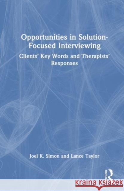 Opportunities in Solution-Focused Interviewing: Clients’ Key Words and Therapists’ Responses Joel K. Simon Lance Taylor 9781032500522