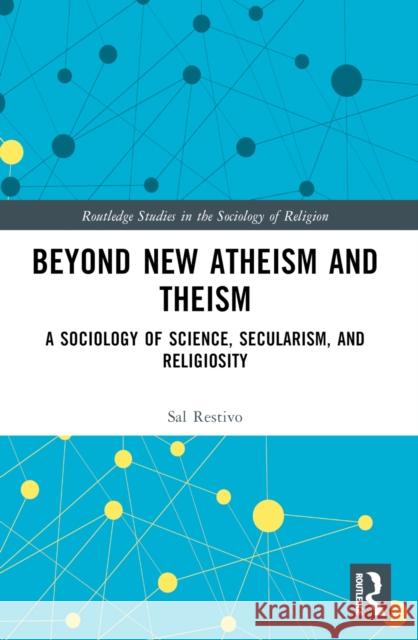 Beyond New Atheism and Theism: A Sociology of Science, Secularism, and Religiosity Sal Restivo 9781032500942 Taylor & Francis Ltd