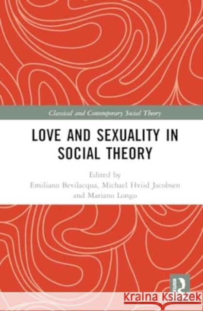 Love and Sexuality in Social Theory Emiliano Bevilacqua Mariano Longo Michael Hviid Jacobsen 9781032501130 Routledge