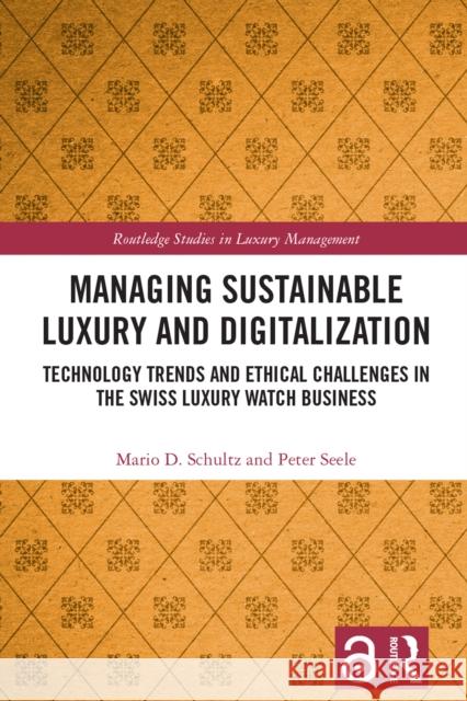 Managing Sustainable Luxury and Digitalization: Technology Trends and Ethical Challenges in the Swiss Luxury Watch Business Mario D. Schultz Peter Seele 9781032501802 Routledge