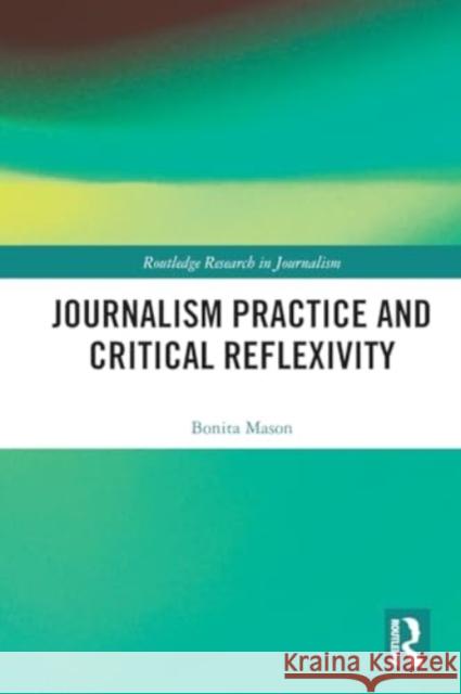 Journalism Practice and Critical Reflexivity Bonita Mason 9781032501840 Taylor & Francis Ltd