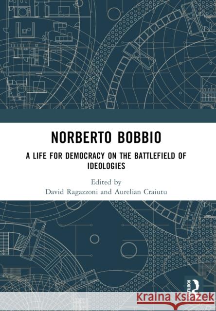 Norberto Bobbio: A Life for Democracy on the Battlefield of Ideologies David Ragazzoni Aurelian Craiutu 9781032502076