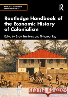 Routledge Handbook of the Economic History of Colonialism Ewout Frankema Tirthankar Roy 9781032502151 Routledge