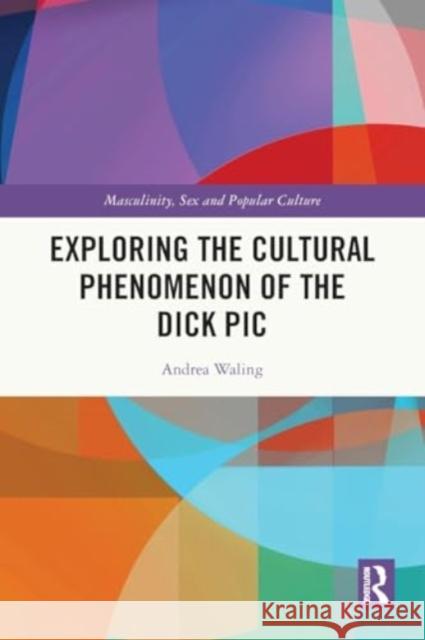 Exploring the Cultural Phenomenon of the Dick PIC Andrea Waling 9781032502281 Taylor & Francis Ltd