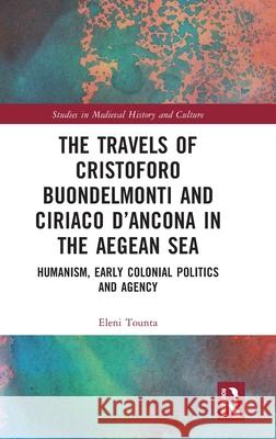 The Travels of Cristoforo Buondelmonti and Ciriaco d'Ancona in the Aegean Sea: Humanism, Early Colonial Politics, and Agency Eleni Tounta 9781032502342 Routledge