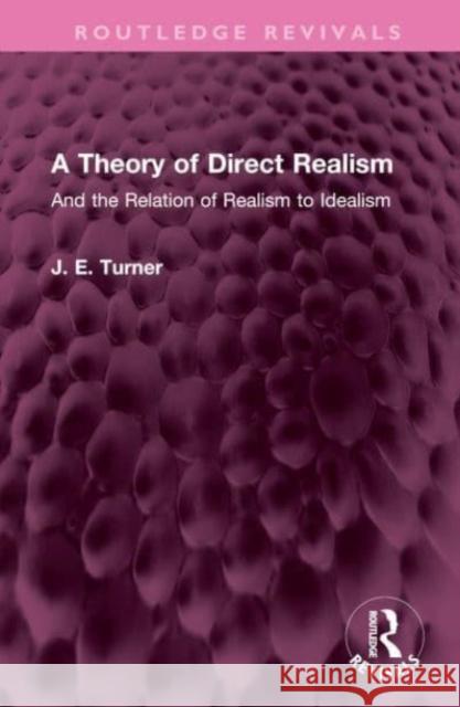 A Theory of Direct Realism: And the Relation of Realism to Idealism J. E. Turner 9781032502830 Routledge