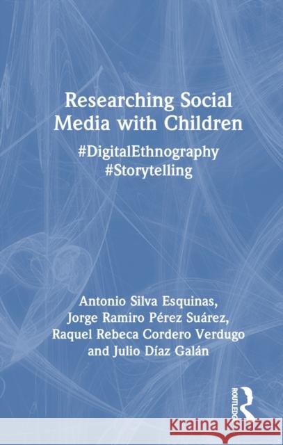 Researching Social Media with Children: #Digitalethnography #Storytelling Antonio Silv Jorge Ramir Raquel Rebec 9781032502915 Routledge