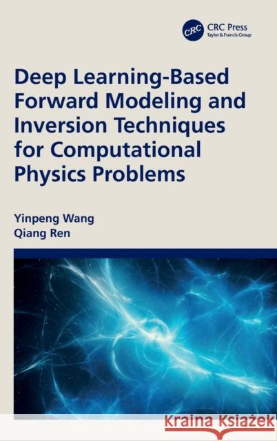 Deep Learning-based Forward Modeling and Inversion Techniques for Computational Physics Problems Yinpeng Wang Qiang Ren 9781032502984 CRC Press
