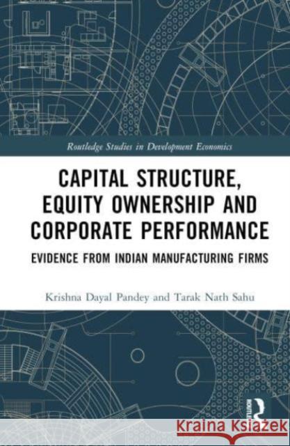 Capital Structure, Equity Ownership and Corporate Performance: Evidence from Indian Manufacturing Firms Krishna Dayal Pandey Tarak Nath Sahu 9781032503073 Taylor & Francis Ltd