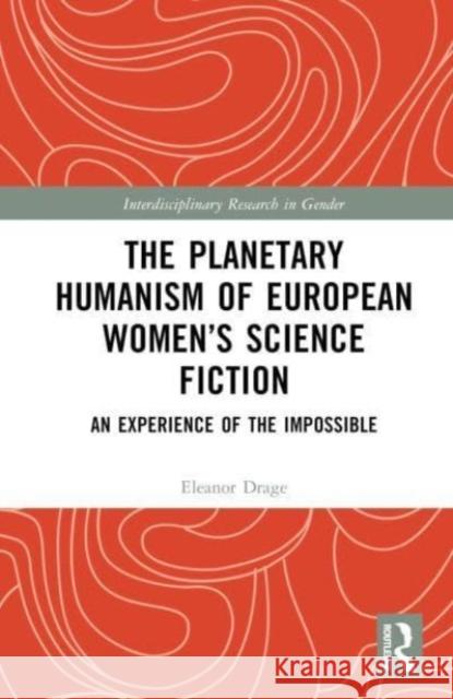 The Planetary Humanism of European Women’s Science Fiction: An Experience of the Impossible Eleanor Drage 9781032503509 Taylor & Francis Ltd