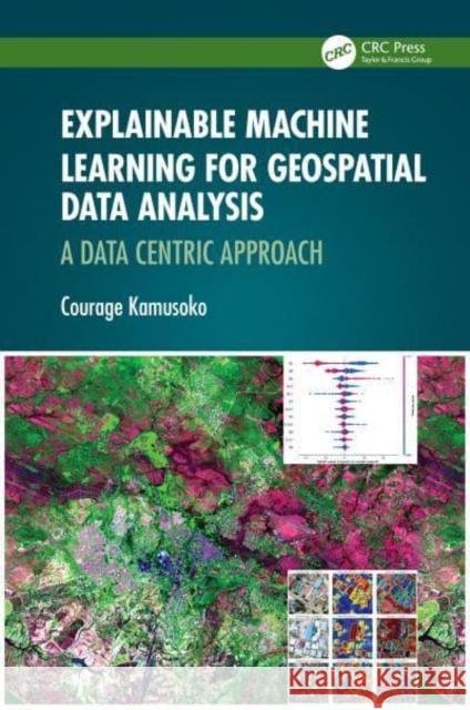 Explainable Machine Learning for Geospatial Data Analysis: A Data Centric Approach Courage Kamusoko 9781032503806 Taylor & Francis Ltd