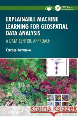 Explainable Machine Learning for Geospatial Data Analysis Courage (AI.Geolabs, Machida, Tokyo, Japan) Kamusoko 9781032503813 Taylor & Francis Ltd