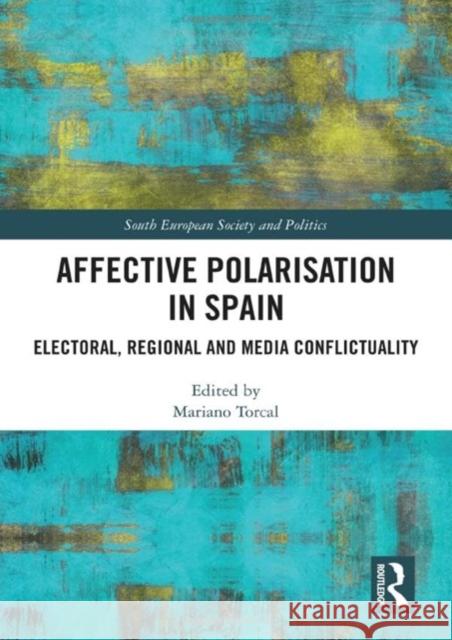 Affective Polarisation in Spain: Electoral, Regional and Media Conflictuality Mariano Torcal 9781032504094 Taylor & Francis Ltd