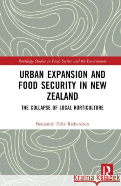 Urban Expansion and Food Security in New Zealand: The Collapse of Local Horticulture Benjamin Felix Richardson 9781032504223