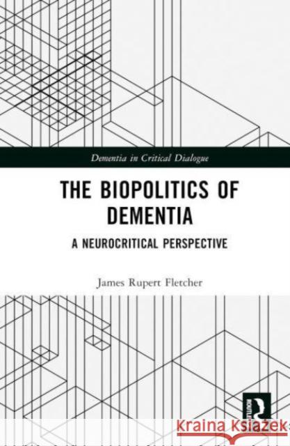 The Biopolitics of Dementia James Rupert (University of Manchester, UK) Fletcher 9781032504469
