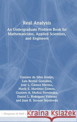 Real Analysis: An Undergraduate Problem Book for Mathematicians, Applied Scientists, and Engineers Gustavo Da Silva Ara?jo Luis Bernal Gonz?lez Jos? L. G?mez Merino 9781032504612